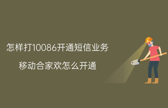 怎样打10086开通短信业务 移动合家欢怎么开通？